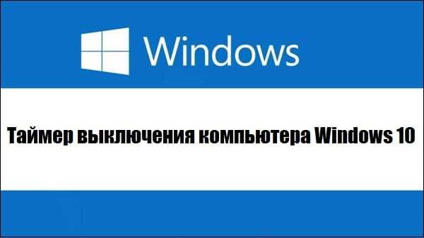 Таймер выключения компьютера windows 10 (руководство)